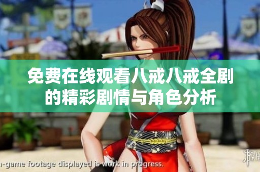 免费在线观看八戒八戒全剧的精彩剧情与角色分析