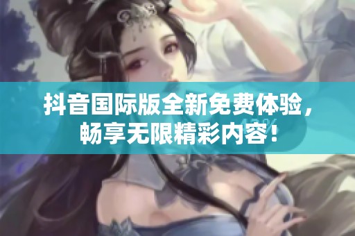 抖音国际版全新免费体验，畅享无限精彩内容！