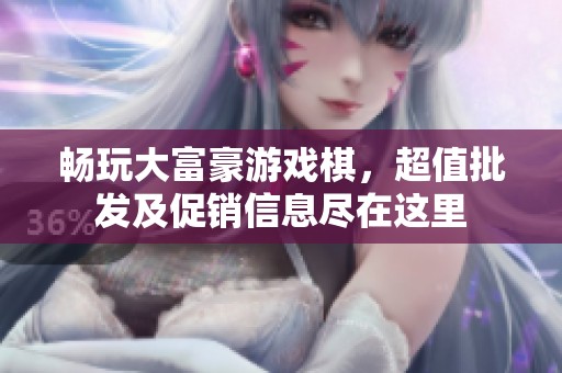 畅玩大富豪游戏棋，超值批发及促销信息尽在这里