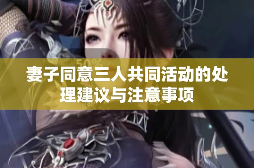 妻子同意三人共同活动的处理建议与注意事项