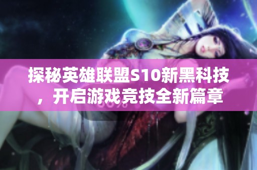 探秘英雄联盟S10新黑科技，开启游戏竞技全新篇章