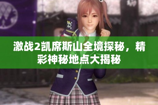 激战2凯席斯山全境探秘，精彩神秘地点大揭秘