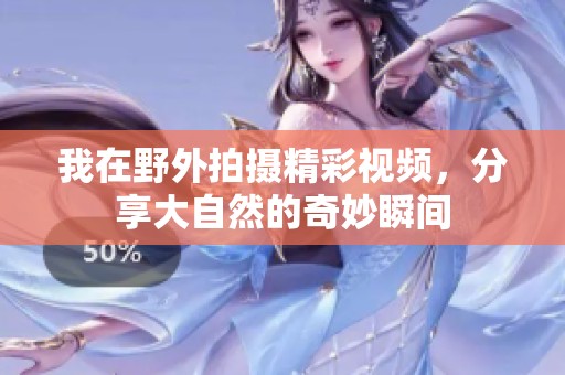 我在野外拍摄精彩视频，分享大自然的奇妙瞬间