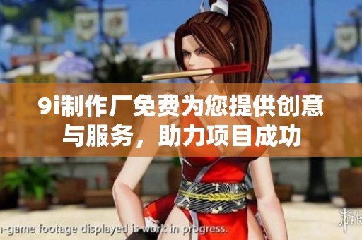 9i制作厂免费为您提供创意与服务，助力项目成功