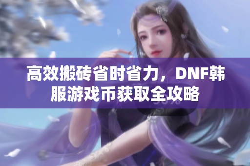 高效搬砖省时省力，DNF韩服游戏币获取全攻略