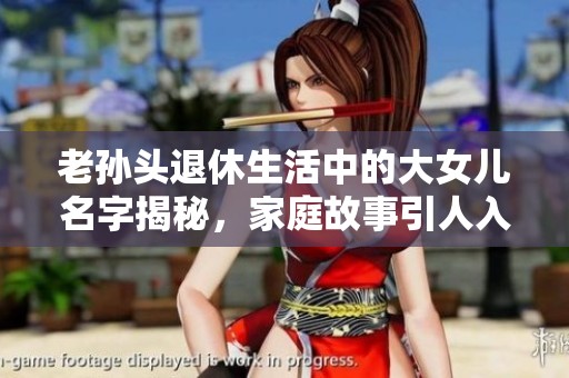 老孙头退休生活中的大女儿名字揭秘，家庭故事引人入胜