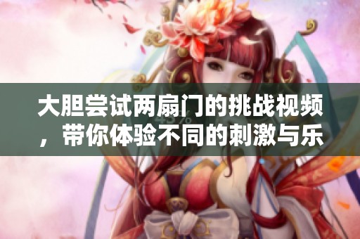 大胆尝试两扇门的挑战视频，带你体验不同的刺激与乐趣