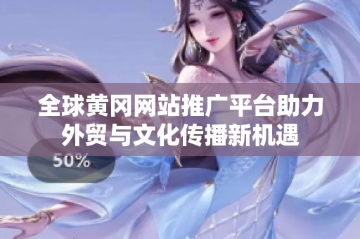 全球黄冈网站推广平台助力外贸与文化传播新机遇