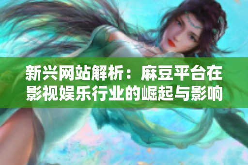 新兴网站解析：麻豆平台在影视娱乐行业的崛起与影响