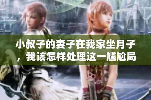 小叔子的妻子在我家坐月子，我该怎样处理这一尴尬局面
