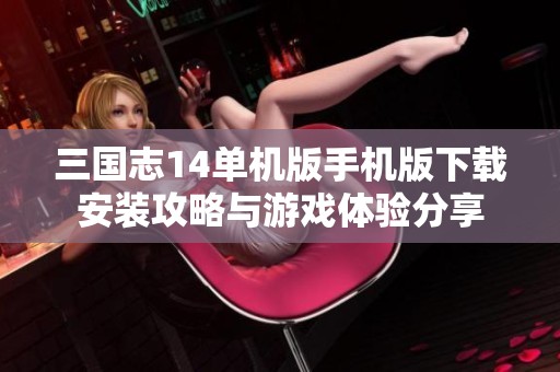 三国志14单机版手机版下载安装攻略与游戏体验分享