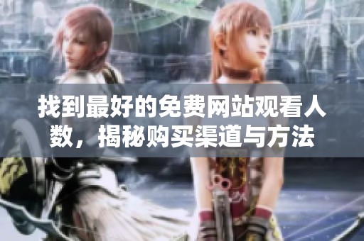 找到最好的免费网站观看人数，揭秘购买渠道与方法