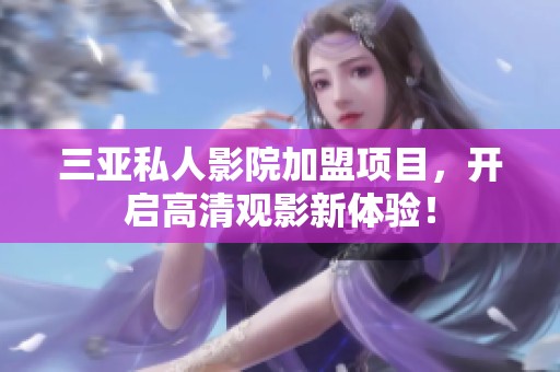 三亚私人影院加盟项目，开启高清观影新体验！