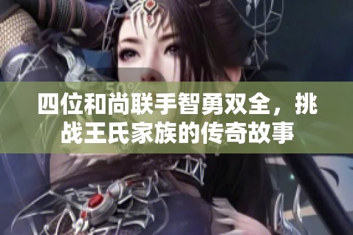 四位和尚联手智勇双全，挑战王氏家族的传奇故事