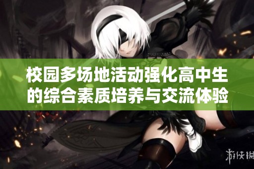 校园多场地活动强化高中生的综合素质培养与交流体验