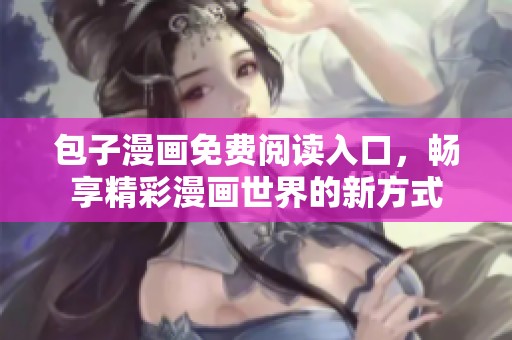 包子漫画免费阅读入口，畅享精彩漫画世界的新方式
