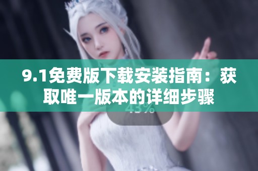 9.1免费版下载安装指南：获取唯一版本的详细步骤