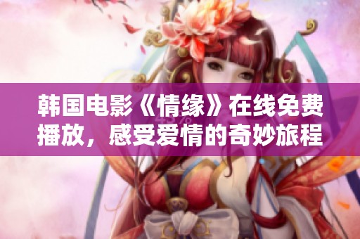 韩国电影《情缘》在线免费播放，感受爱情的奇妙旅程