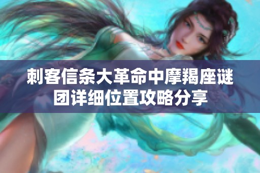 刺客信条大革命中摩羯座谜团详细位置攻略分享