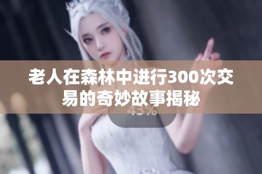 老人在森林中进行300次交易的奇妙故事揭秘