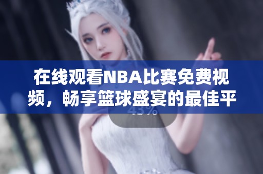 在线观看NBA比赛免费视频，畅享篮球盛宴的最佳平台
