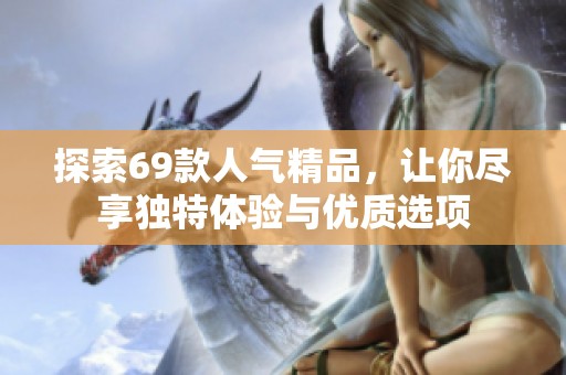 探索69款人气精品，让你尽享独特体验与优质选项
