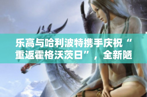 乐高与哈利波特携手庆祝“重返霍格沃茨日”，全新陋居惊艳上线