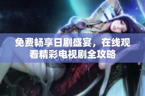 免费畅享日剧盛宴，在线观看精彩电视剧全攻略