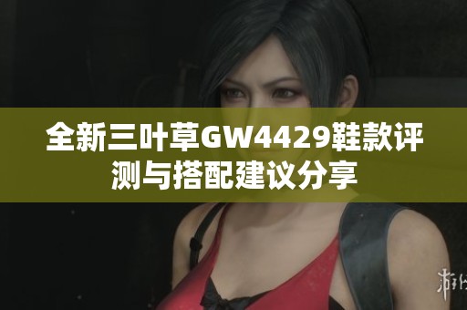 全新三叶草GW4429鞋款评测与搭配建议分享