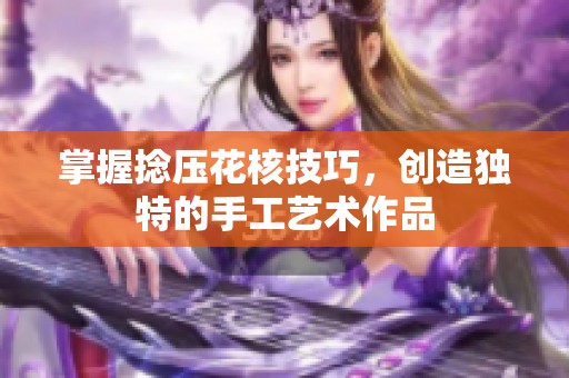 掌握捻压花核技巧，创造独特的手工艺术作品