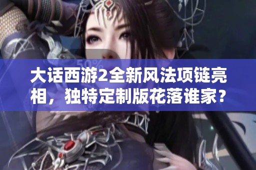 大话西游2全新风法项链亮相，独特定制版花落谁家？