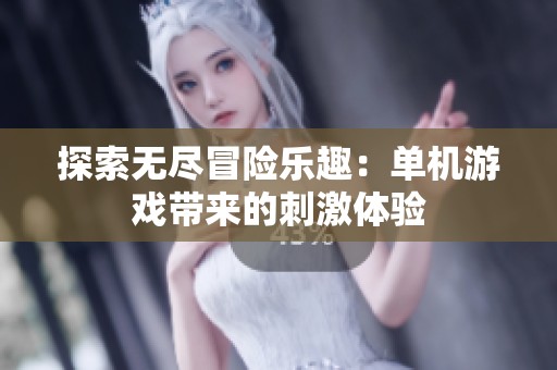 探索无尽冒险乐趣：单机游戏带来的刺激体验