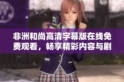 非洲和尚高清字幕版在线免费观看，畅享精彩内容与剧情