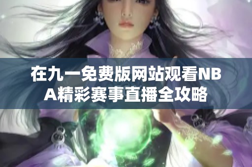 在九一免费版网站观看NBA精彩赛事直播全攻略