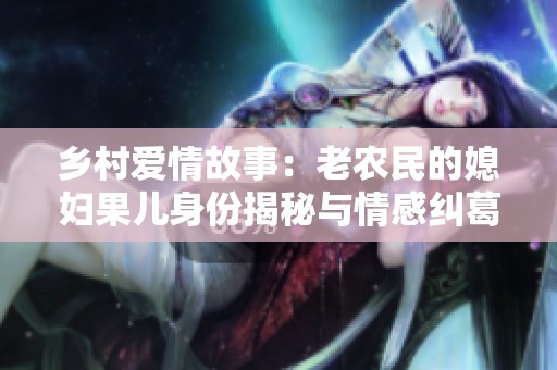 乡村爱情故事：老农民的媳妇果儿身份揭秘与情感纠葛