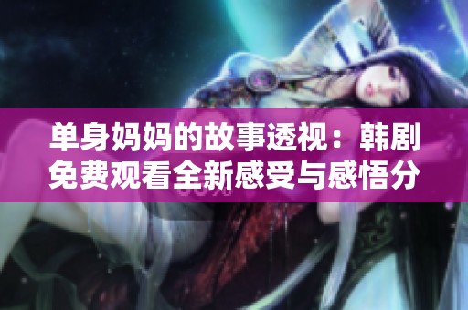 单身妈妈的故事透视：韩剧免费观看全新感受与感悟分享