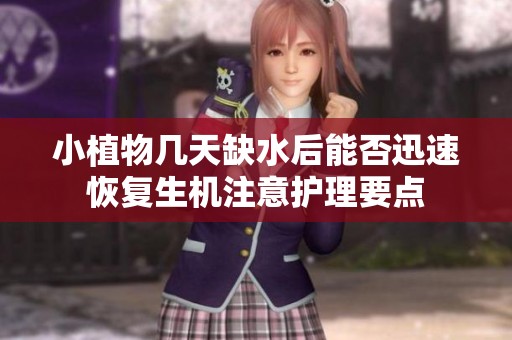 小植物几天缺水后能否迅速恢复生机注意护理要点