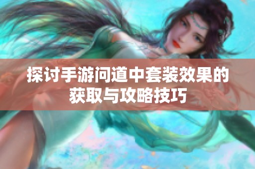 探讨手游问道中套装效果的获取与攻略技巧