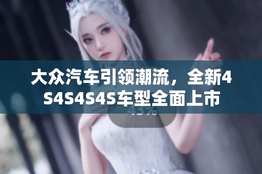 大众汽车引领潮流，全新4S4S4S4S车型全面上市