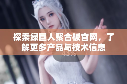 探索绿巨人聚合板官网，了解更多产品与技术信息