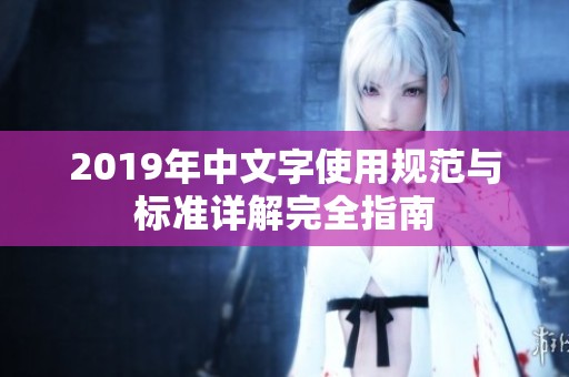 2019年中文字使用规范与标准详解完全指南