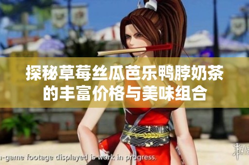 探秘草莓丝瓜芭乐鸭脖奶茶的丰富价格与美味组合
