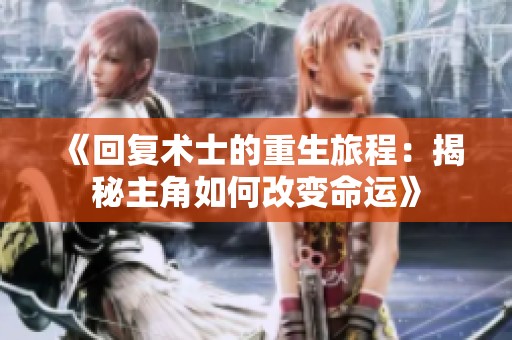 《回复术士的重生旅程：揭秘主角如何改变命运》