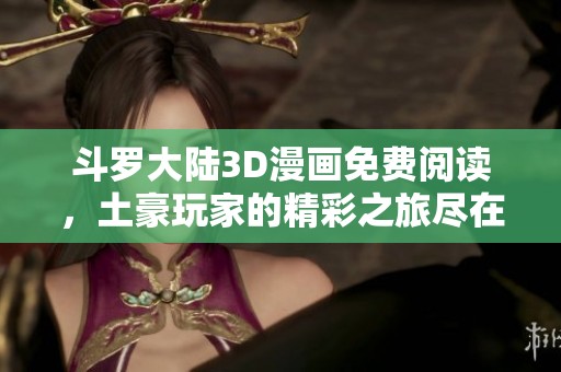 斗罗大陆3D漫画免费阅读，土豪玩家的精彩之旅尽在其中