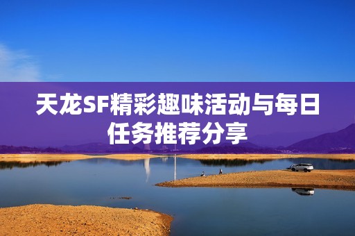天龙SF精彩趣味活动与每日任务推荐分享