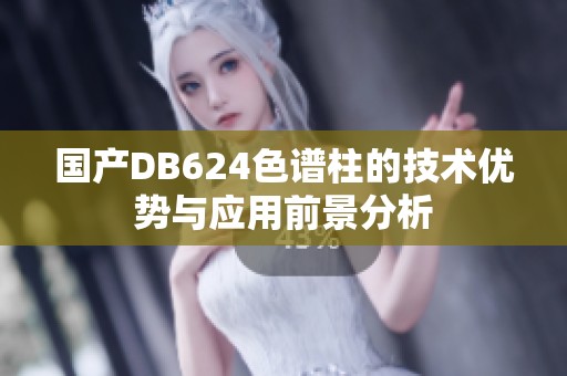 国产DB624色谱柱的技术优势与应用前景分析