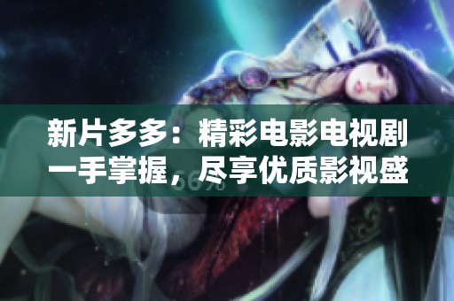 新片多多：精彩电影电视剧一手掌握，尽享优质影视盛宴