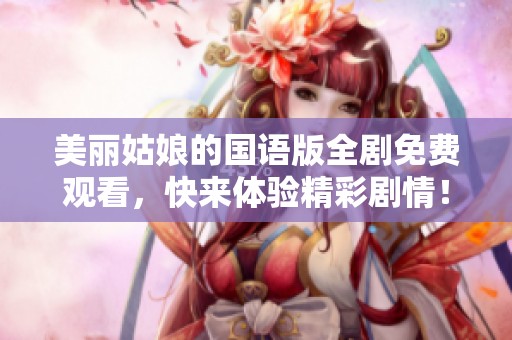 美丽姑娘的国语版全剧免费观看，快来体验精彩剧情！