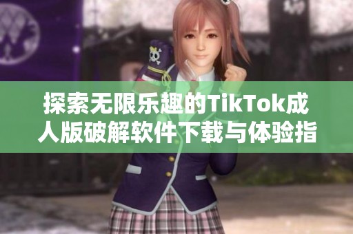 探索无限乐趣的TikTok成人版破解软件下载与体验指南