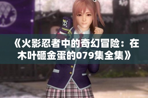 《火影忍者中的奇幻冒险：在木叶砸金蛋的079集全集》